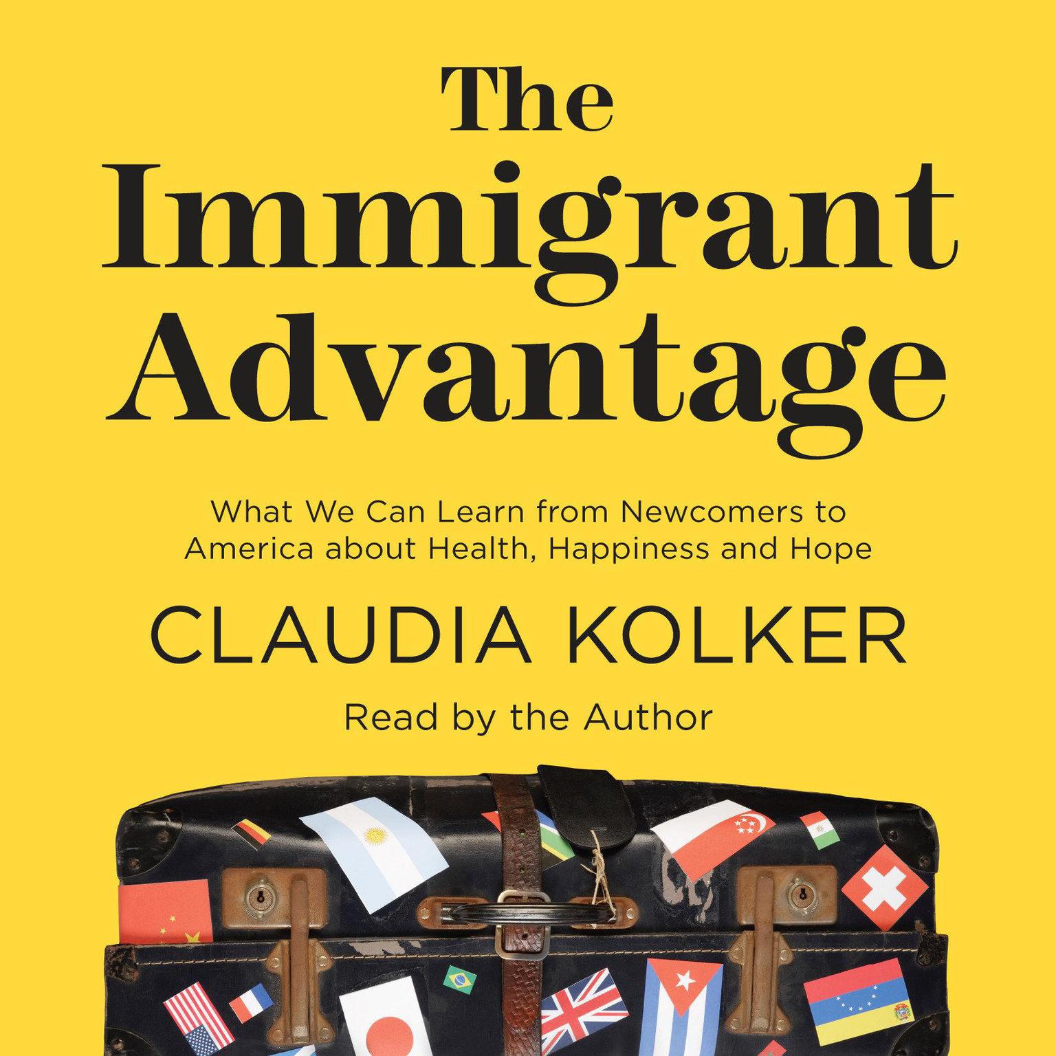 The Immigrant Advantage: What We Can Learn from Newcomers to America about Health, Happiness and Hope Audiobook, by Claudia Kolker