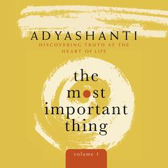 The Most Important Thing, Volume 1: Discovering Truth at the Heart of Life Audibook, by Adyashanti Gray