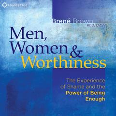 Men, Women, and Worthiness: The Experience of Shame and the Power of Being Enough Audibook, by Brené Brown
