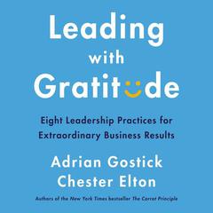 Leading with Gratitude: Eight Leadership Practices for Extraordinary Business Results Audiobook, by Adrian Gostick