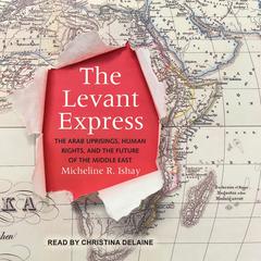 The Levant Express: The Arab Uprisings, Human Rights, and the Future of the Middle East Audiobook, by 