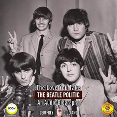 The Love You Take: The Beatle Politic - An Audio Biography Audiobook, by Geoffrey Giuliano