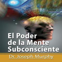 El Poder De La Mente Subconsciente [The Power of the Subconscious Mind]: Spanish Edition Audiobook, by Joseph Murphy