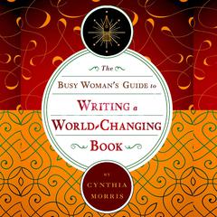 The Busy Womans Guide to Writing a World-Changing Book Audiobook, by Cynthia L. Morris