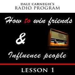 Dale Carnegie's Radio Program: How To Win Friends and Influence People - Lesson 1 Audiobook, by Dale Carnegie 
