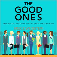 The Good Ones: Ten Crucial Qualities of High-Character Employees Audiobook, by Bruce Weinstein