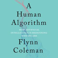 A Human Algorithm: How Artificial Intelligence Is Redefining Who We Are Audiobook, by Flynn Coleman
