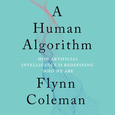 A Human Algorithm: How Artificial Intelligence Is Redefining Who We Are Audiobook, by Flynn Coleman