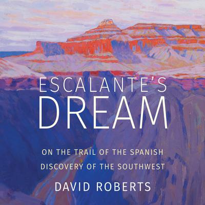 Escalante's Dream: On the Trail of the Spanish Discovery of the Southwest Audiobook, by David Roberts