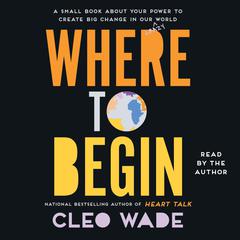 Where to Begin: A Small Book about Your Power to Create Big Change in Our Crazy World Audiobook, by Cleo Wade