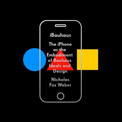 iBauhaus: The iPhone as the Embodiment of Bauhaus Ideals and Design Audiobook, by Nicholas Fox Weber