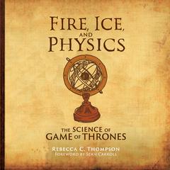 Fire, Ice, and Physics: The Science of Game of Thrones Audiobook, by Rebecca C. Thompson