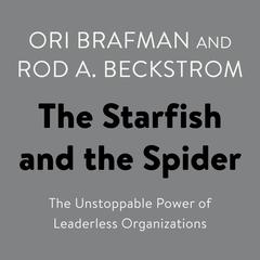 The Starfish and the Spider: The Unstoppable Power of Leaderless Organizations Audiobook, by Ori Brafman