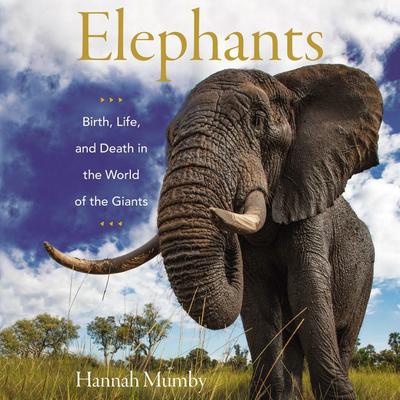 Elephants: Birth, Life, and Death in the World of the Giants Audiobook, by Hannah Mumby