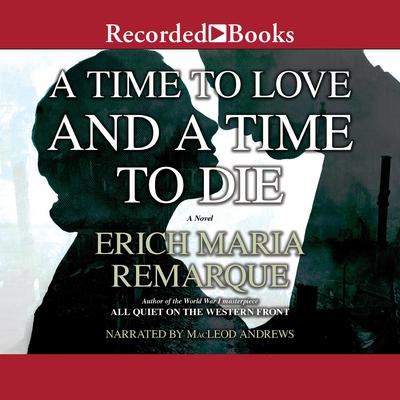 A Time to Love and a Time to Die Audiobook, by Erich Maria Remarque
