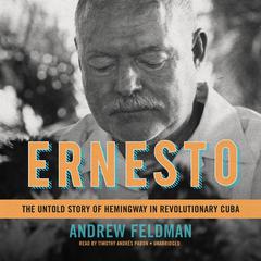 Ernesto: The Untold Story of Hemingway in Revolutionary Cuba Audiobook, by Andrew Feldman