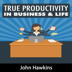 True Productivity in Business & Life Audiobook, by John Hawkins