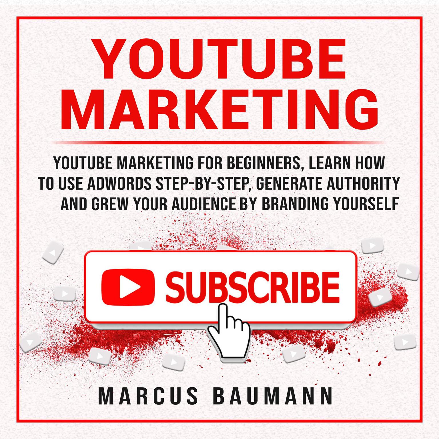 Youtube Marketing: Youtube Marketing For Beginners, Learn How To Use Adwords Step By Step, Generate Authority And Grow Your Audience By Branding Yourself Audiobook, by Marcus Baumann