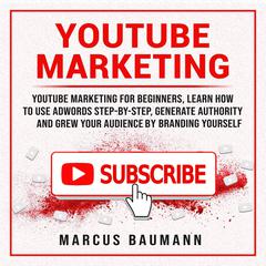 Youtube Marketing: Youtube Marketing For Beginners, Learn How To Use Adwords Step By Step, Generate Authority And Grow Your Audience By Branding Yourself Audiobook, by Marcus Baumann