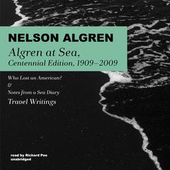 Algren at Sea, Centennial Edition, 1909–2009: Who Lost an American? & Notes from a Sea Diary; Travel Writings Audiobook, by Nelson Algren