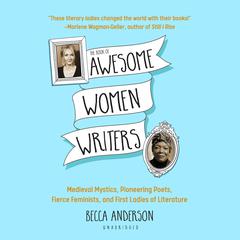 The Book of Awesome Women Writers: Medieval Mystics, Pioneering Poets, Fierce Feminists, and First Ladies of Literature Audiobook, by Becca Anderson