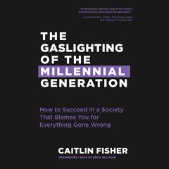 The Gaslighting of the Millennial Generation: How to Succeed in a Society That Blames You for Everything Gone Wrong Audiobook, by Caitlin Fisher