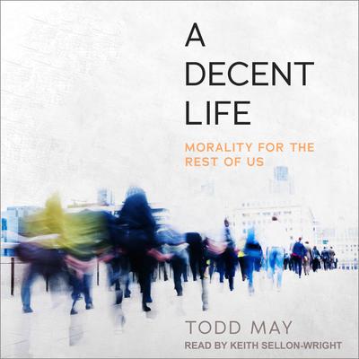 A Decent Life: Morality for the Rest of Us Audiobook, by 