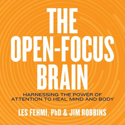 The Open-Focus Brain: Harnessing the Power of Attention to Heal Mind and Body Audiobook, by Jim Robbins