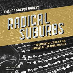 Radical Suburbs: Experimental Living on the Fringes of the American City Audiobook, by Amanda Kolson Hurley
