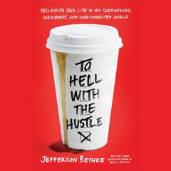 To Hell with the Hustle: Reclaiming Your Life in an Overworked, Overspent, and Overconnected World Audiobook, by Jefferson Bethke