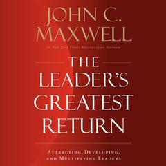 The Leader’s Greatest Return: Attracting, Developing, and Multiplying Leaders Audiobook, by 