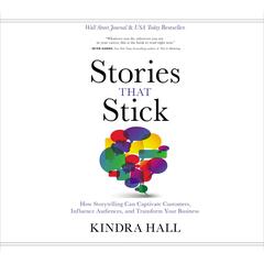 Stories That Stick: How Storytelling Can Captivate Customers, Influence Audiences, and Transform Your Business Audiobook, by Kindra Hall