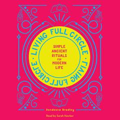 Living Full Circle: Simple Ancient Rituals for Modern Life Audiobook, by Dondeena Bradley