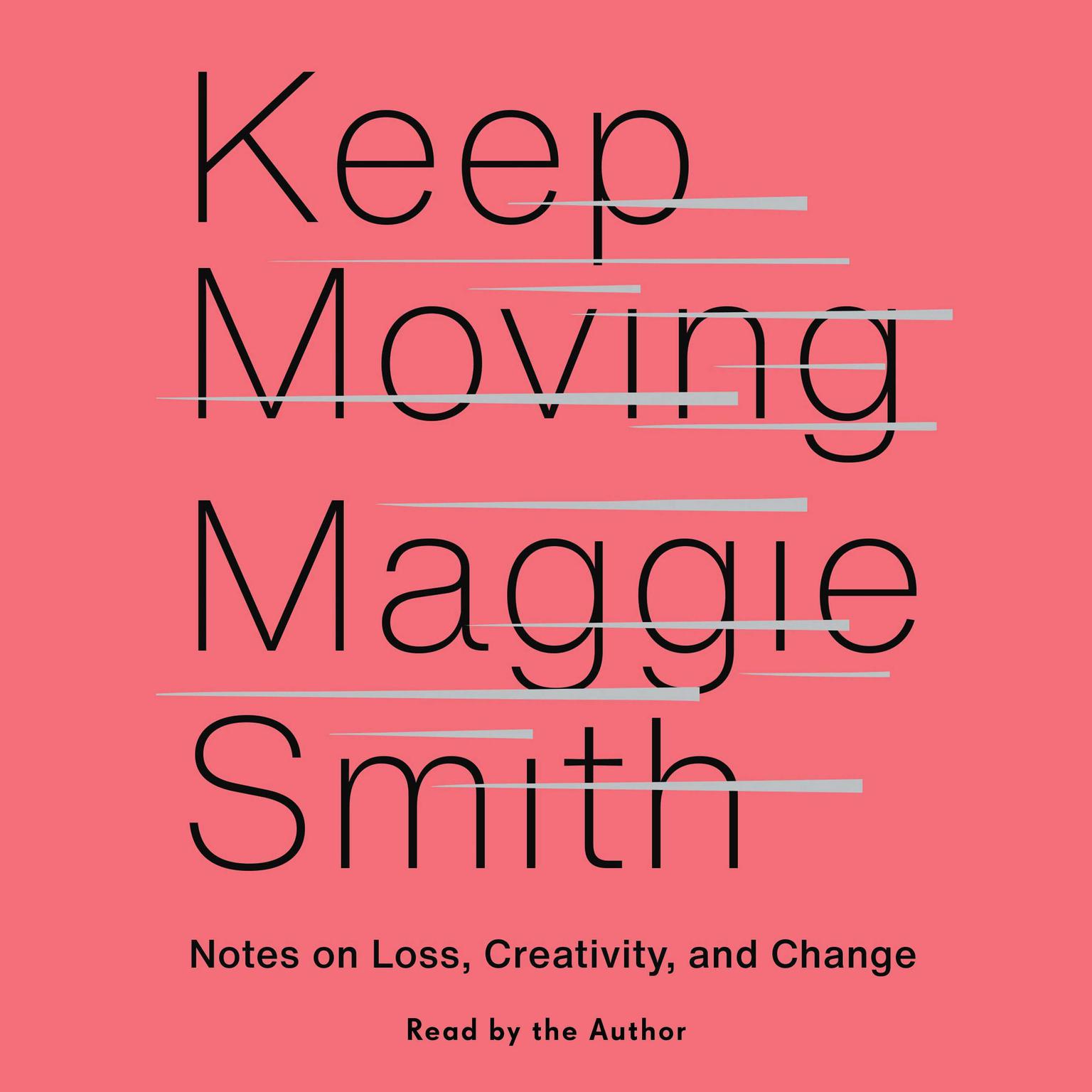 Keep Moving: Notes on Loss, Creativity, and Change Audiobook, by Maggie Smith