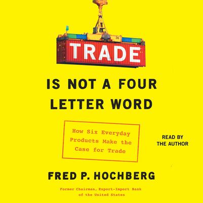 Trade Is Not a Four-Letter Word: How Six Everyday Products Make the Case for Trade Audiobook, by Fred P. Hochberg