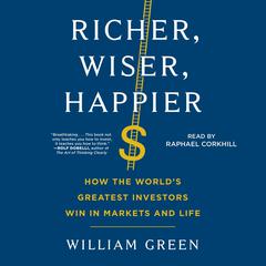 Richer, Wiser, Happier: How the World's Greatest Investors Win in Markets and Life Audiobook, by William Green