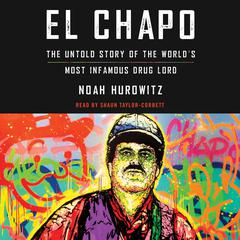 El Chapo: The Untold Story of the Worlds Most Infamous Drug Lord Audiobook, by Noah Hurowitz