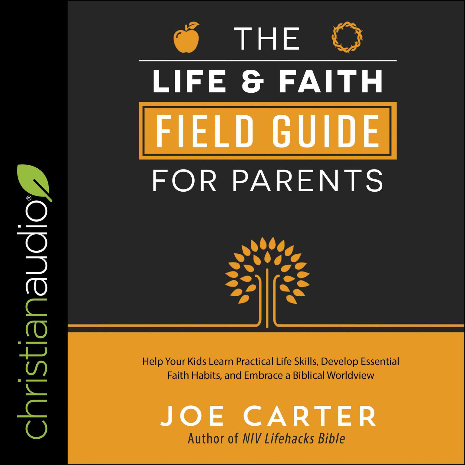 The Life and Faith Field Guide for Parents: Help Your Kids Learn Practical Life Skills, Develop Essential Faith Habits, and Embrace a Biblical Worldview Audiobook, by Joe Carter