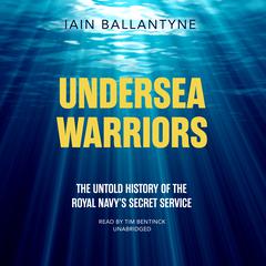 Undersea Warriors: The Untold History of the Royal Navy’s Secret Service Audiobook, by 