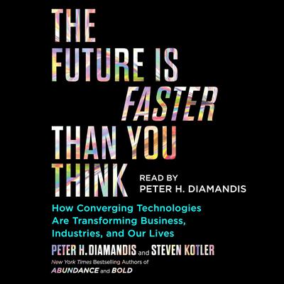 The Future Is Faster Than You Think: How Converging Technologies Are Transforming Business, Industries, and Our Lives Audiobook, by 