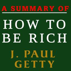A Summary of How to Be Rich by J. Paul Getty Audiobook, by J. Paul Getty