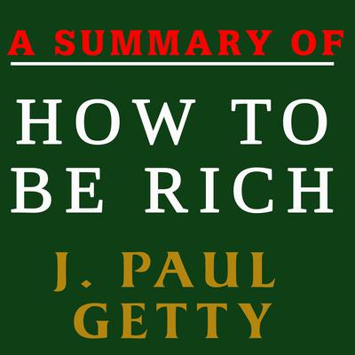 A Summary of How to Be Rich by J. Paul Getty Audiobook, by 