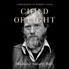Child of Light: A Biography of Robert Stone Audiobook, by Madison Smartt Bell