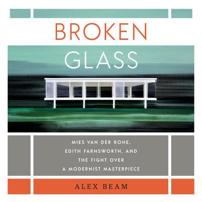 Broken Glass: Mies van der Rohe, Edith Farnsworth, and the Fight Over a Modernist Masterpiece Audiobook, by Alex Beam