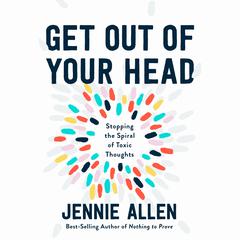 Get Out of Your Head: Stopping the Spiral of Toxic Thoughts Audiobook, by Jennie Allen