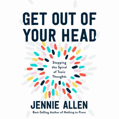 Get Out of Your Head: Stopping the Spiral of Toxic Thoughts Audiobook, by Jennie Allen