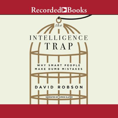 The Intelligence Trap: Why Smart People Make Dumb Mistakes Audiobook, by David Robson