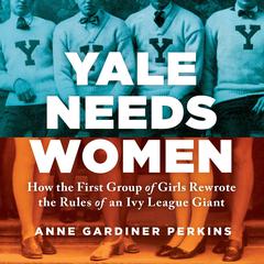 Yale Needs Women: How the First Group of Girls Rewrote the Rules of an Ivy League Giant Audiobook, by Anne Gardiner Perkins