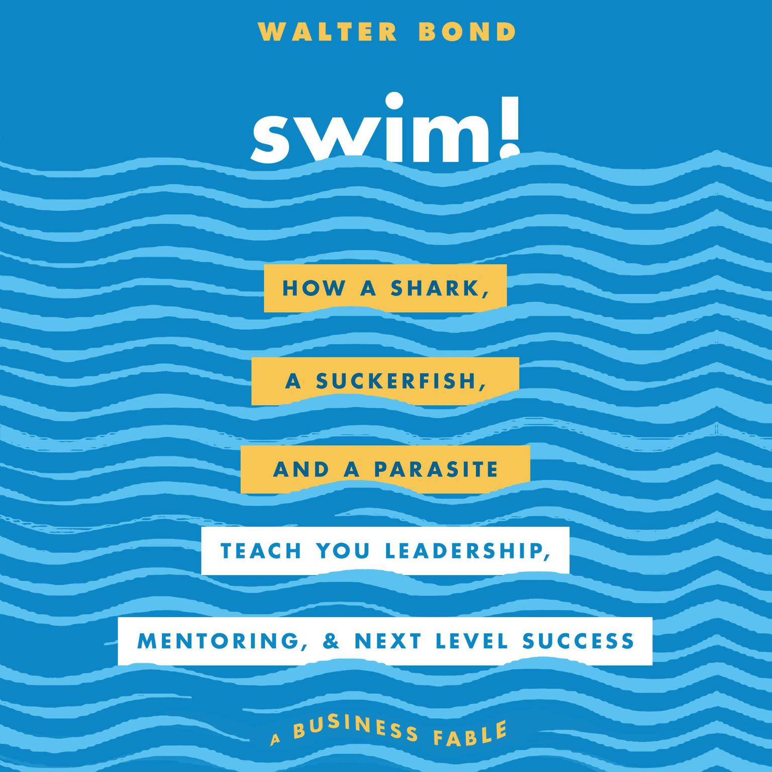 Swim!: How a Shark, a Suckerfish, and a Parasite Teach You Leadership, Mentoring, and Next Level Success Audiobook, by Walter Bond
