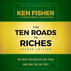 The Ten Roads to Riches, Second Edition: The Ways the Wealthy Got There (And How You Can Too!) Audiobook, by Ken Fisher
